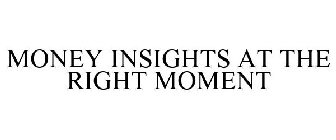 MONEY INSIGHTS AT THE RIGHT MOMENT
