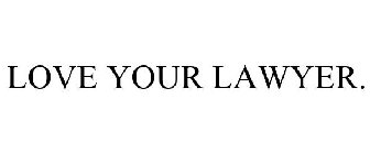 LOVE YOUR LAWYER.