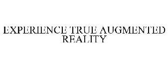 EXPERIENCE TRUE AUGMENTED REALITY
