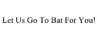 LET US GO TO BAT FOR YOU!