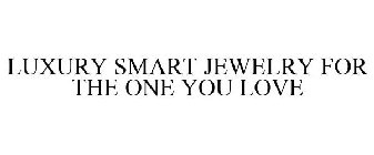 LUXURY SMART JEWELRY FOR THE ONE YOU LOVE