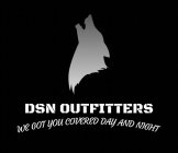 DSN OUTFITTERS WE GOT YOU COVERED DAY AND NIGHT