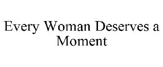 EVERY WOMAN DESERVES A MOMENT