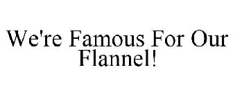 WE'RE FAMOUS FOR OUR FLANNEL