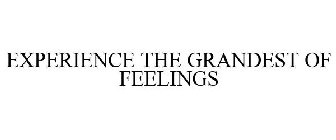 EXPERIENCE THE GRANDEST OF FEELINGS