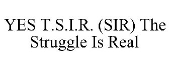 YES T.S.I.R. (SIR) THE STRUGGLE IS REAL