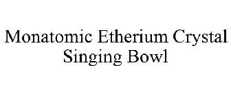 MONATOMIC ETHERIUM CRYSTAL SINGING BOWL