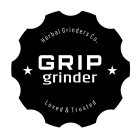 GRIP GRINDER HERBAL GRINDERS CO. LOVED & TRUSTED