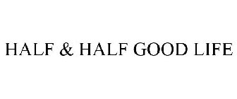 HALF & HALF GOOD LIFE