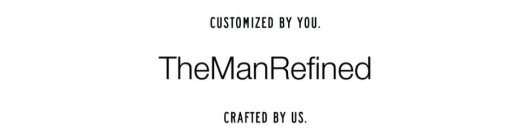 THEMANREFINED CUSTOMIZED BY YOU. CRAFTED BY US.