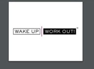 WAKE UP WORK OUT!