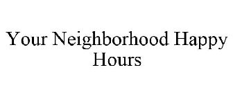 YOUR NEIGHBORHOOD HAPPY HOURS