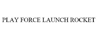 PLAY FORCE LAUNCH ROCKET