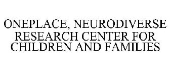 ONEPLACE, NEURODIVERSE RESEARCH CENTER FOR CHILDREN AND FAMILIES