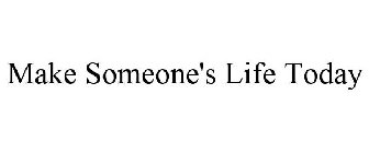 MAKE SOMEONE'S LIFE TODAY
