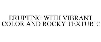 ERUPTING WITH VIBRANT COLOR AND ROCKY TEXTURE!