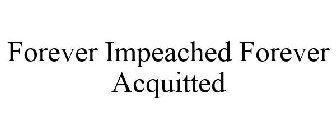 FOREVER IMPEACHED FOREVER ACQUITTED