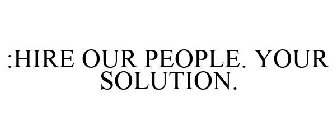 :HIRE OUR PEOPLE. YOUR SOLUTION.
