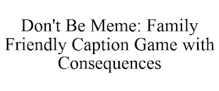 DON'T BE MEME: FAMILY FRIENDLY CAPTION GAME WITH CONSEQUENCES