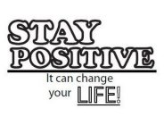 STAY POSITIVE IT CAN CHANGE YOUR LIFE!