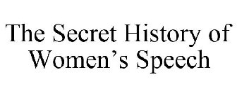 THE SECRET HISTORY OF WOMEN'S SPEECH