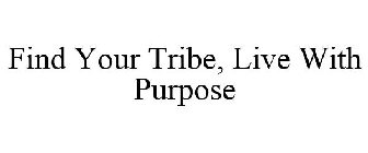 FIND YOUR TRIBE, LIVE WITH PURPOSE