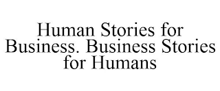 HUMAN STORIES FOR BUSINESS. BUSINESS STORIES FOR HUMANS