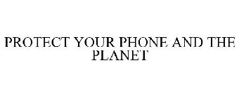 PROTECT YOUR PHONE AND THE PLANET