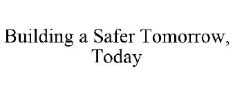 BUILDING A SAFER TOMORROW, TODAY
