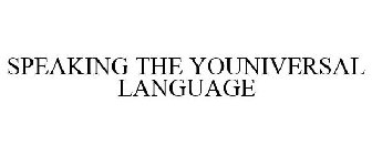 SPEAKING THE YOUNIVERSAL LANGUAGE
