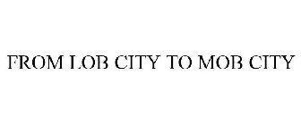 FROM LOB CITY TO MOB CITY