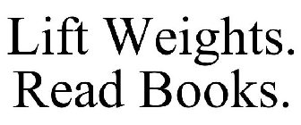 LIFT WEIGHTS. READ BOOKS.