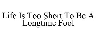 LIFE IS TOO SHORT TO BE A LONGTIME FOOL