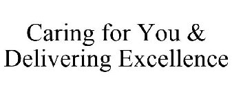 CARING FOR YOU & DELIVERING EXCELLENCE