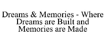 DREAMS & MEMORIES - WHERE DREAMS ARE BUILT AND MEMORIES ARE MADE