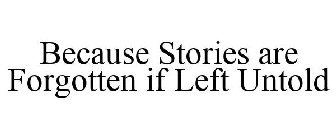BECAUSE STORIES ARE FORGOTTEN IF LEFT UNTOLD