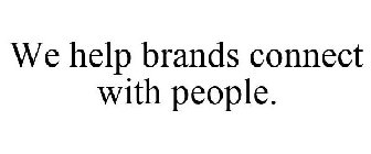 WE HELP BRANDS CONNECT WITH PEOPLE.