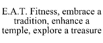 E.A.T. FITNESS, EMBRACE A TRADITION, ENHANCE A TEMPLE, EXPLORE A TREASURE