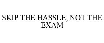 SKIP THE HASSLE, NOT THE EXAM