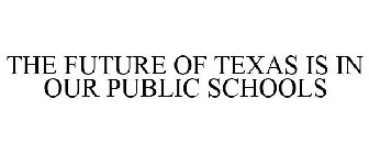 THE FUTURE OF TEXAS IS IN OUR PUBLIC SCHOOLS