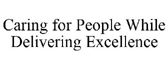 CARING FOR PEOPLE WHILE DELIVERING EXCELLENCE