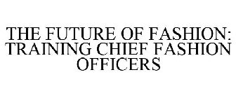 THE FUTURE OF FASHION: TRAINING CHIEF FASHION OFFICERS