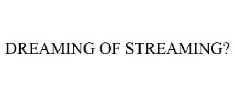 DREAMING OF STREAMING?