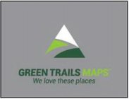 GREEN TRAILS MAPS WE LOVE THESE PLACES