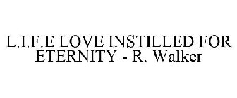 L.I.F.E LOVE INSTILLED FOR ETERNITY - R. WALKER