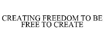 CREATING FREEDOM TO BE FREE TO CREATE