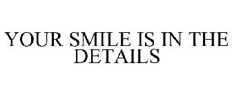 YOUR SMILE IS IN THE DETAILS