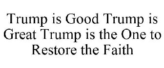 TRUMP IS GOOD TRUMP IS GREAT TRUMP IS THE ONE TO RESTORE THE FAITH