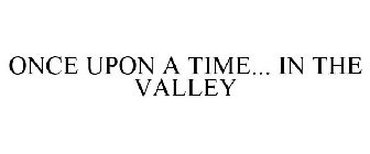 ONCE UPON A TIME... IN THE VALLEY