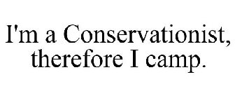 I'M A CONSERVATIONIST, THEREFORE I CAMP.